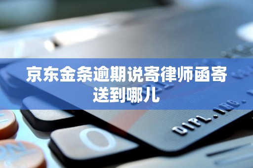 京东金条逾期说寄律师函寄送到哪儿