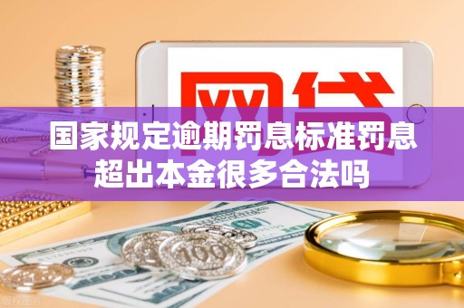 国家规定逾期罚息标准罚息超出本金很多合法吗